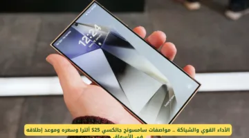 سامسونج جالكسي S25 ألترا: مواصفات رائعة وسعر مميز وموعد الطرح بالأسواق