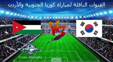القنوات الناقلة لمباراة كوريا الجنوبية والأردن في تصفيات كأس العالم 2026 وتفاصيل التشكيل
