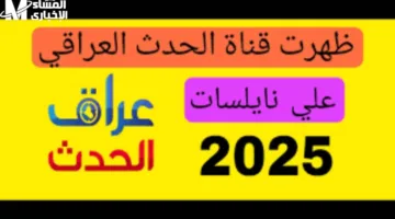 تردد قناة العراق الحدث الجديد 2025 على النايل سات بالمستندات الرسمية