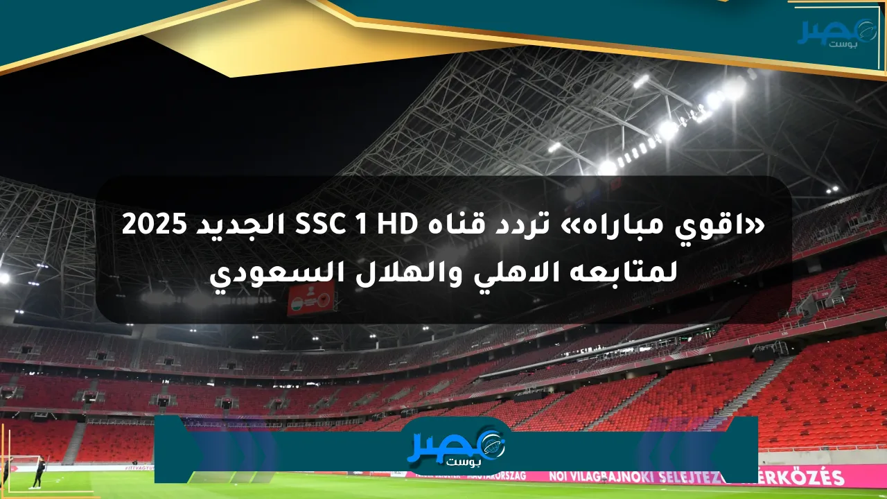 نيوز برو : «أقوى مباراة» تردد قناة SSC 1 HD الجديد 2025 لمتابعة الأهلي والهلال السعودي
