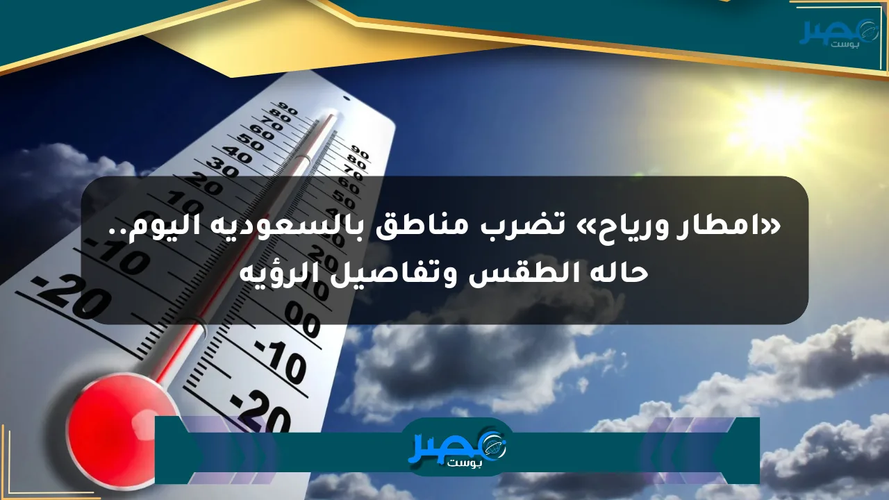 نيوز برو : «أمطار ورياح» تضرب مناطق بالسعودية اليوم.. حالة الطقس وتفاصيل الرؤية