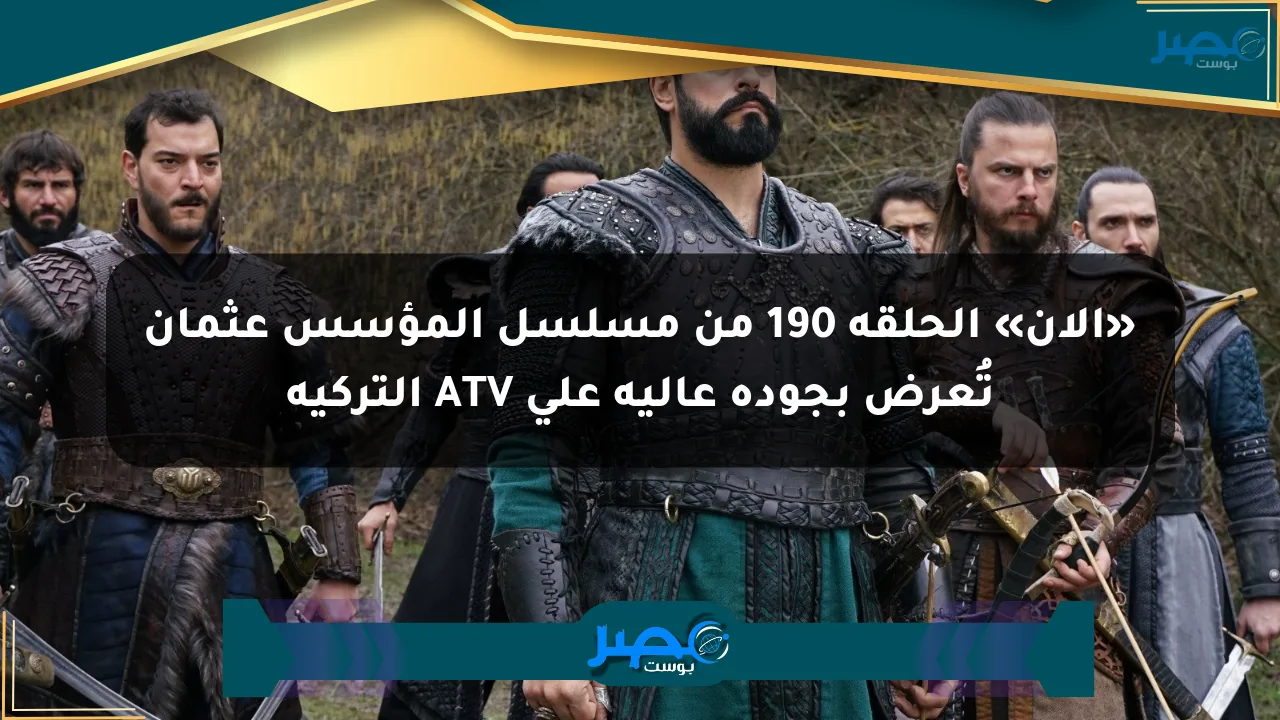 نيوز برو : «الآن» الحلقة 190 من مسلسل المؤسس عثمان تُعرض بجودة عالية على ATV التركية