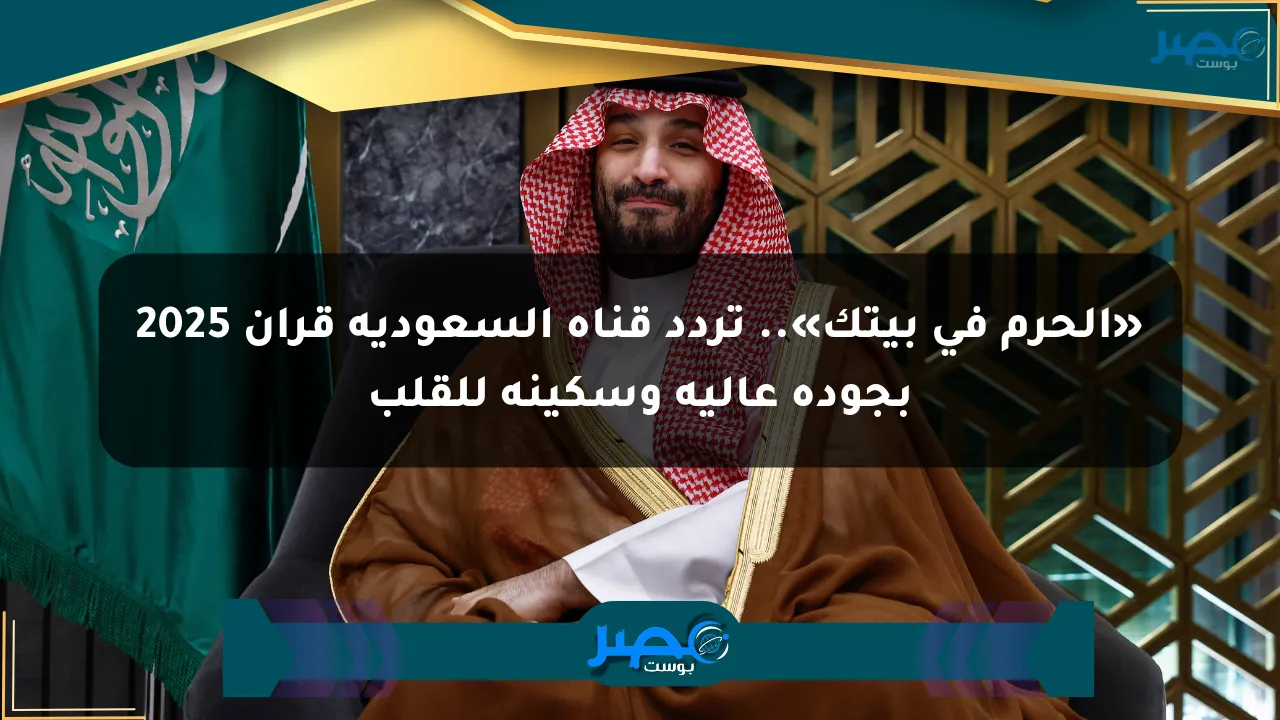 نيوز برو : «الحرم في بيتك».. تردد قناة السعودية قرآن 2025 بجودة عالية وسكينة للقلب