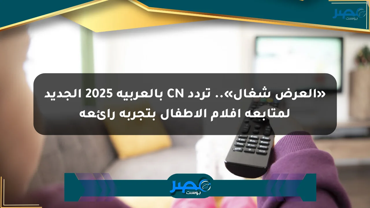 نيوز برو : «العرض شغال».. تردد CN بالعربية 2025 الجديد لمتابعة أفلام الأطفال بتجربة رائعة