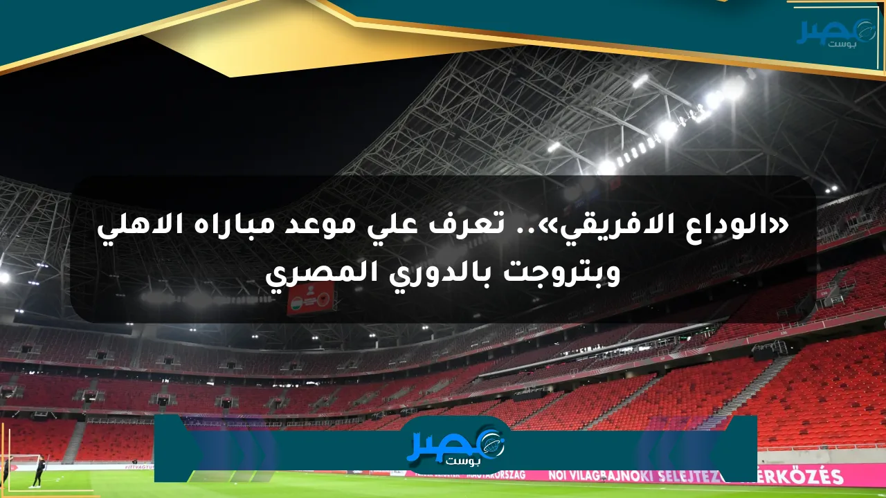 نيوز برو : «الوداع الإفريقي».. تعرف على موعد مباراة الأهلي وبتروجت بالدوري المصري