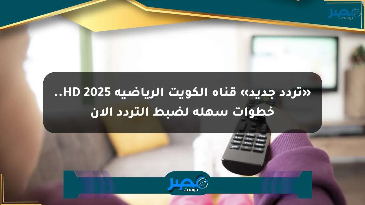 نيوز برو : «تردد جديد» قناة الكويت الرياضية HD 2025.. خطوات سهلة لضبط التردد الآن