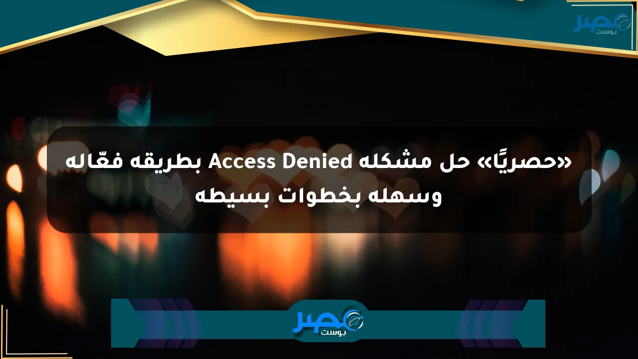 نيوز برو : «حصريًا» حل مشكلة Access Denied بطريقة فعّالة وسهلة بخطوات بسيطة