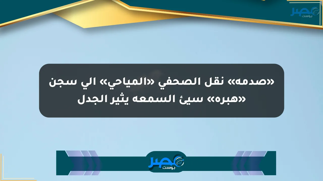 نيوز برو : «صدمة» نقل الصحفي «المياحي» إلى سجن «هبرة» سيئ السمعة يثير الجدل