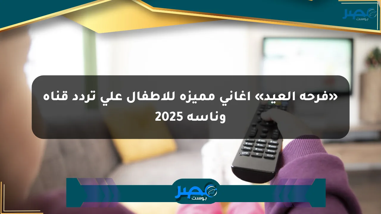 نيوز برو : «فرحة العيد» أغاني مميزة للأطفال على تردد قناة وناسة 2025
