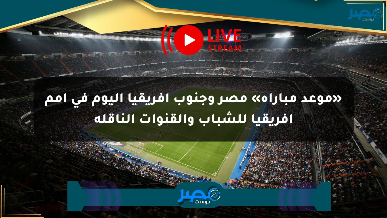 نيوز برو : «موعد مباراة» مصر وجنوب أفريقيا اليوم في أمم أفريقيا للشباب والقنوات الناقلة
