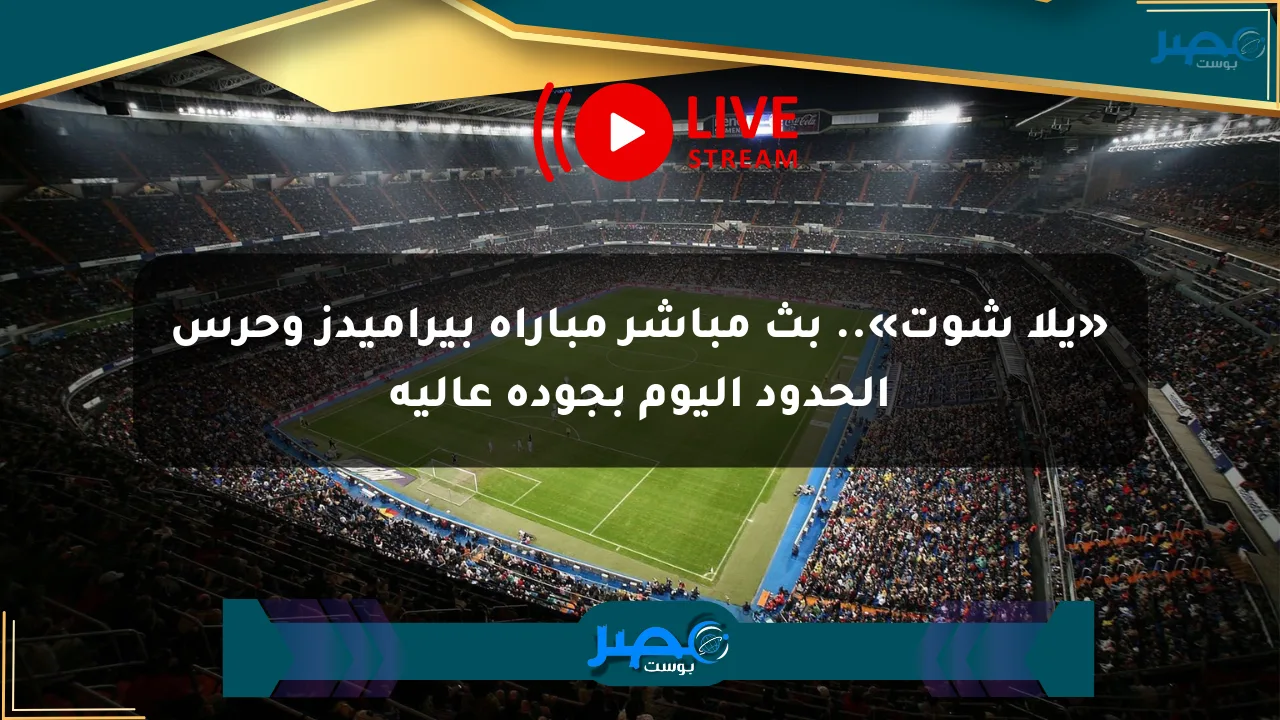نيوز برو : «يلا شوت».. بث مباشر مباراة بيراميدز وحرس الحدود اليوم بجودة عالية