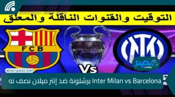 برشلونة ضد الانتر.. قناة مفتوحة لنقل مباراة برشلونة وانتر ميلان Inter Milan vs Barcelona  في نصف نهائي دوري الأبطال ومعلق وموعد المباراة