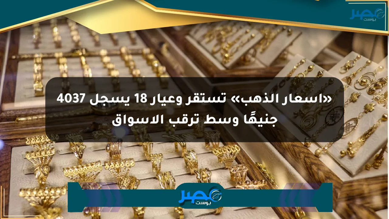 نيوز برو : «أسعار الذهب» تستقر وعيار 18 يسجل 4037 جنيهًا وسط ترقب الأسواق