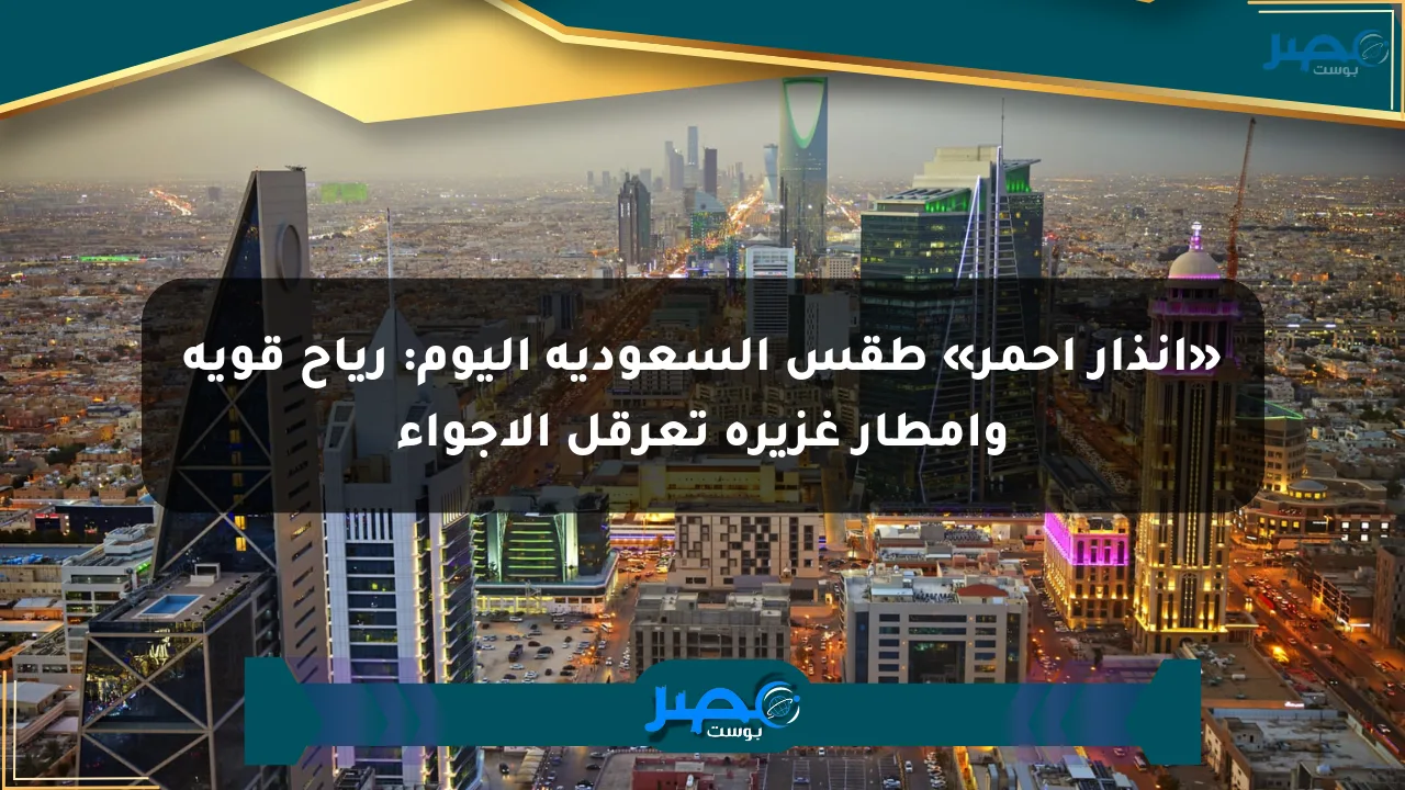 نيوز برو : «إنذار أحمر» طقس السعودية اليوم: رياح قوية وأمطار غزيرة تعرقل الأجواء