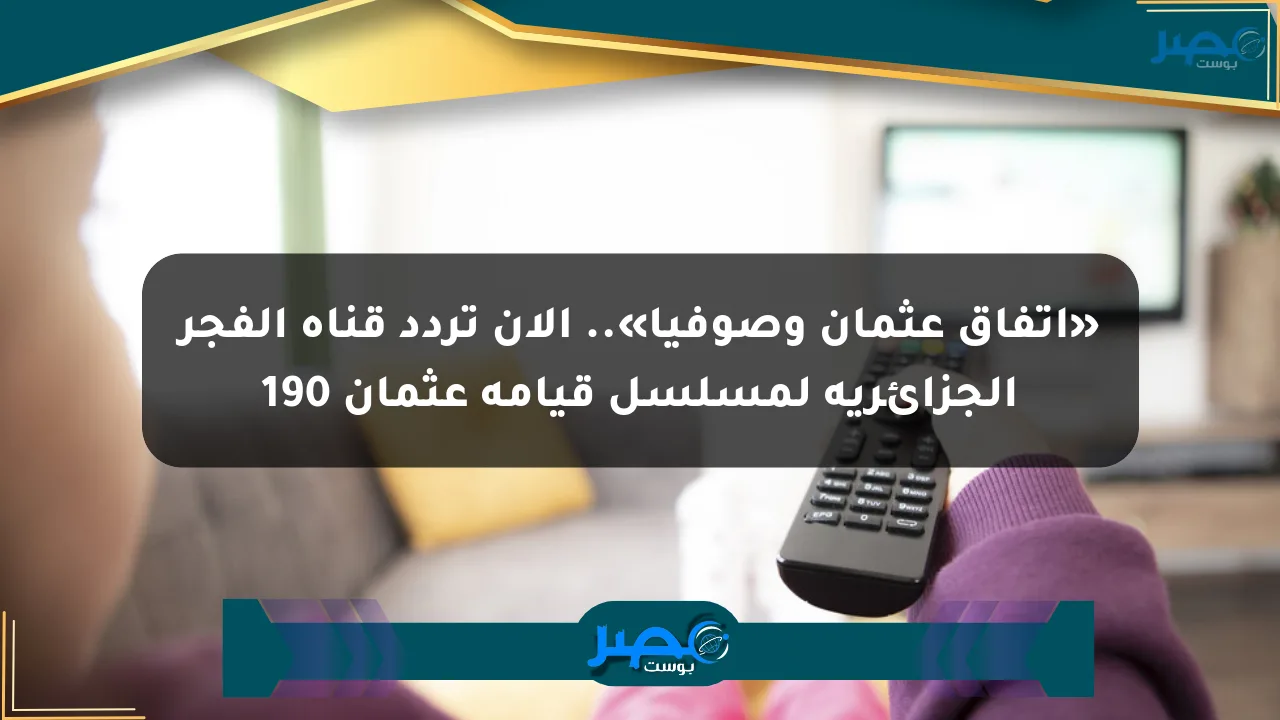 نيوز برو : «اتفاق عثمان وصوفيا».. الآن تردد قناة الفجر الجزائرية لمسلسل قيامة عثمان 190