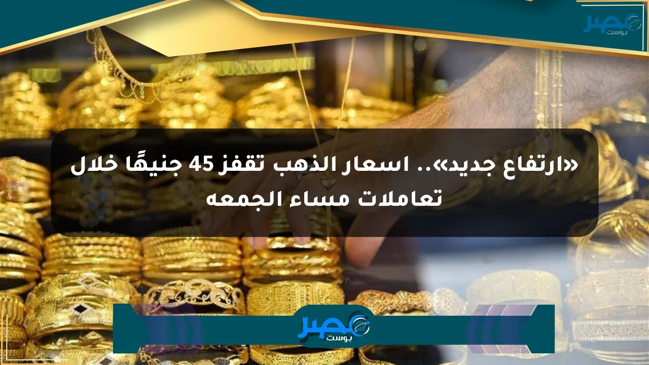 نيوز برو : «ارتفاع جديد».. أسعار الذهب تقفز 45 جنيهًا خلال تعاملات مساء الجمعة