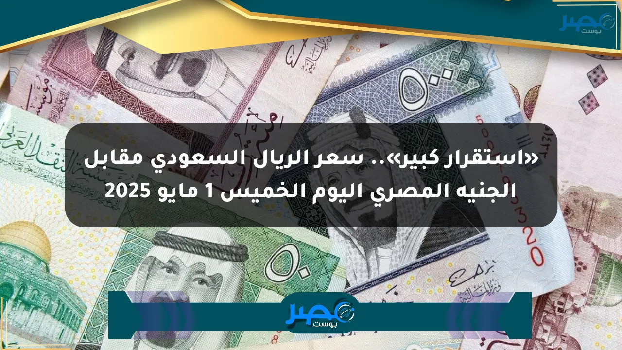 نيوز برو : «استقرار كبير».. سعر الريال السعودي مقابل الجنيه المصري اليوم الخميس 1 مايو 2025