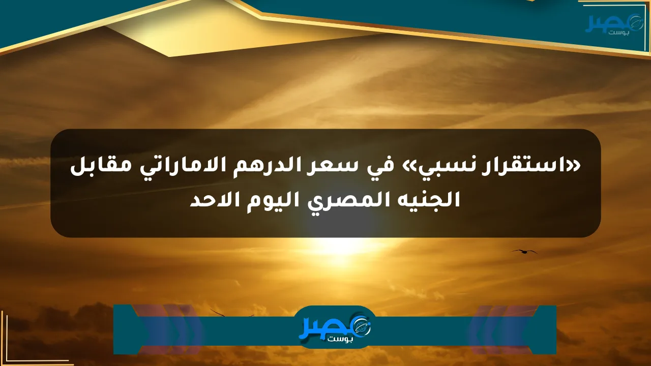 نيوز برو : «استقرار نسبي» في سعر الدرهم الإماراتي مقابل الجنيه المصري اليوم الأحد