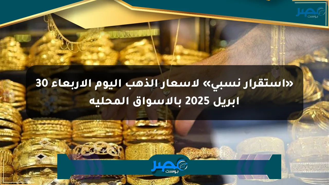 نيوز برو : «استقرار نسبي» لأسعار الذهب اليوم الأربعاء 30 أبريل 2025 بالأسواق المحلية