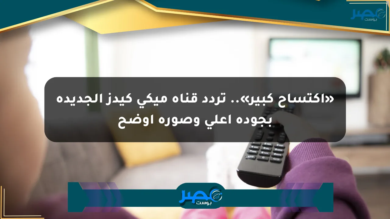 نيوز برو : «اكتساح كبير».. تردد قناة ميكي كيدز الجديدة بجودة أعلى وصورة أوضح