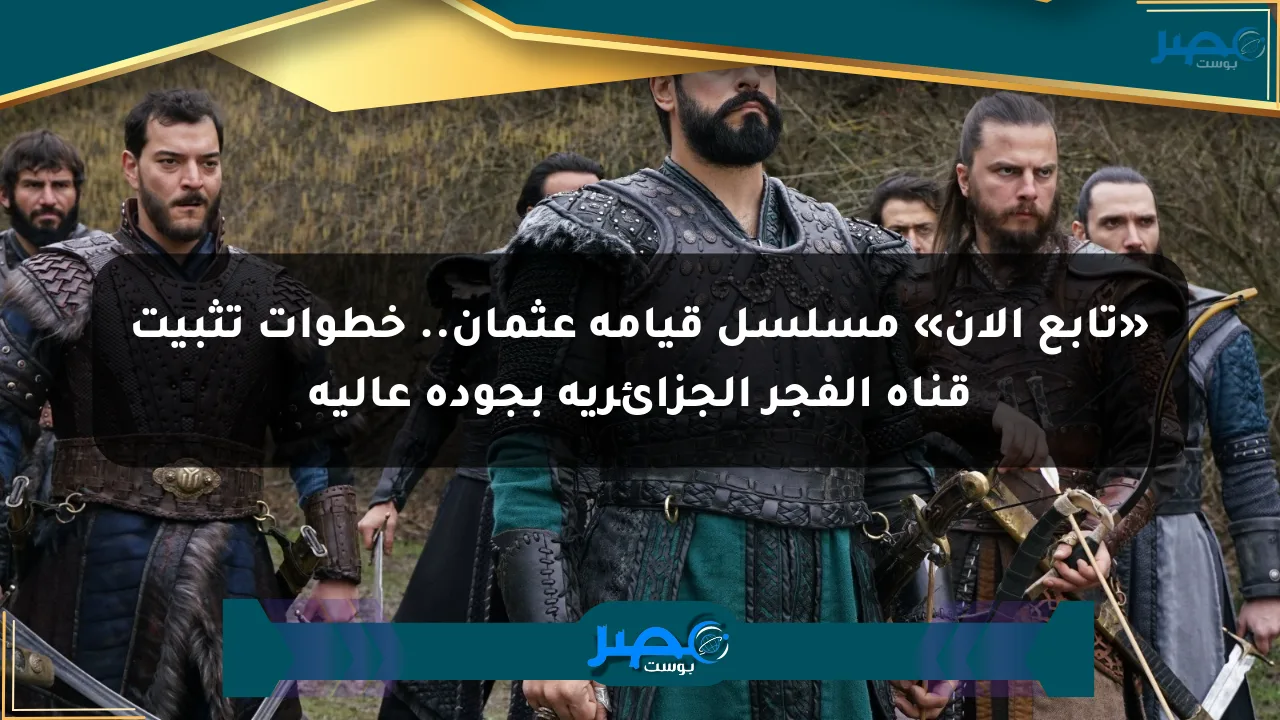 نيوز برو : «تابع الآن» مسلسل قيامة عثمان.. خطوات تثبيت قناة الفجر الجزائرية بجودة عالية