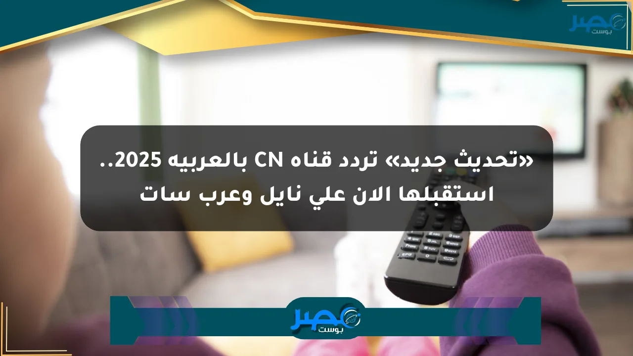 نيوز برو : «تحديث جديد» تردد قناة CN بالعربية 2025.. استقبلها الآن على نايل وعرب سات