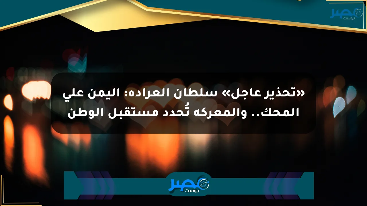نيوز برو : «تحذير عاجل» سلطان العرادة: اليمن على المحك.. والمعركة تُحدد مستقبل الوطن