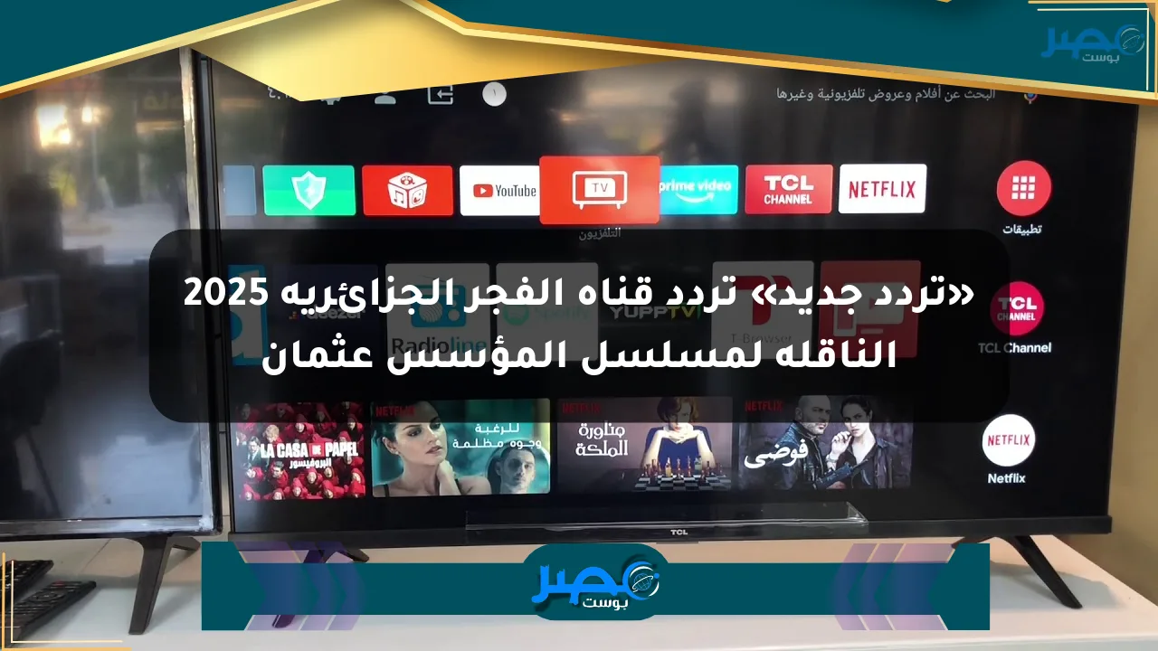 نيوز برو : «تردد جديد» تردد قناة الفجر الجزائرية 2025 الناقلة لمسلسل المؤسس عثمان