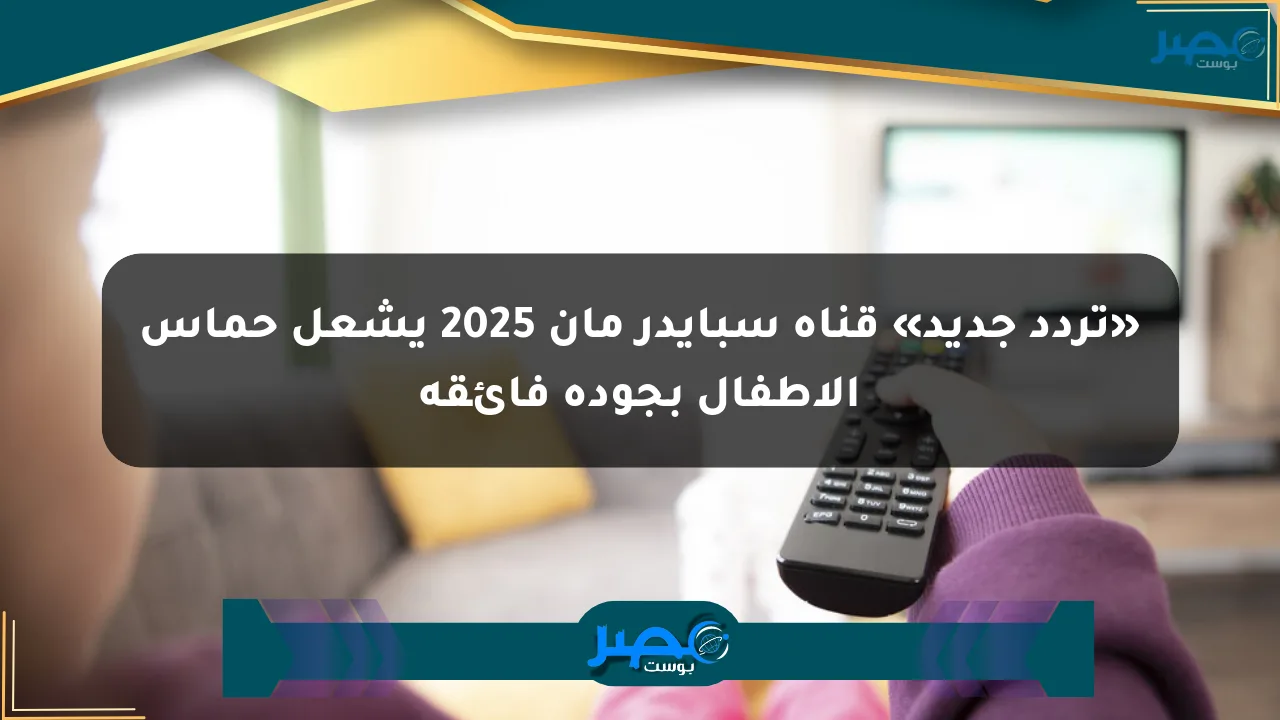 نيوز برو : «تردد جديد» قناة سبايدر مان 2025 يشعل حماس الأطفال بجودة فائقة