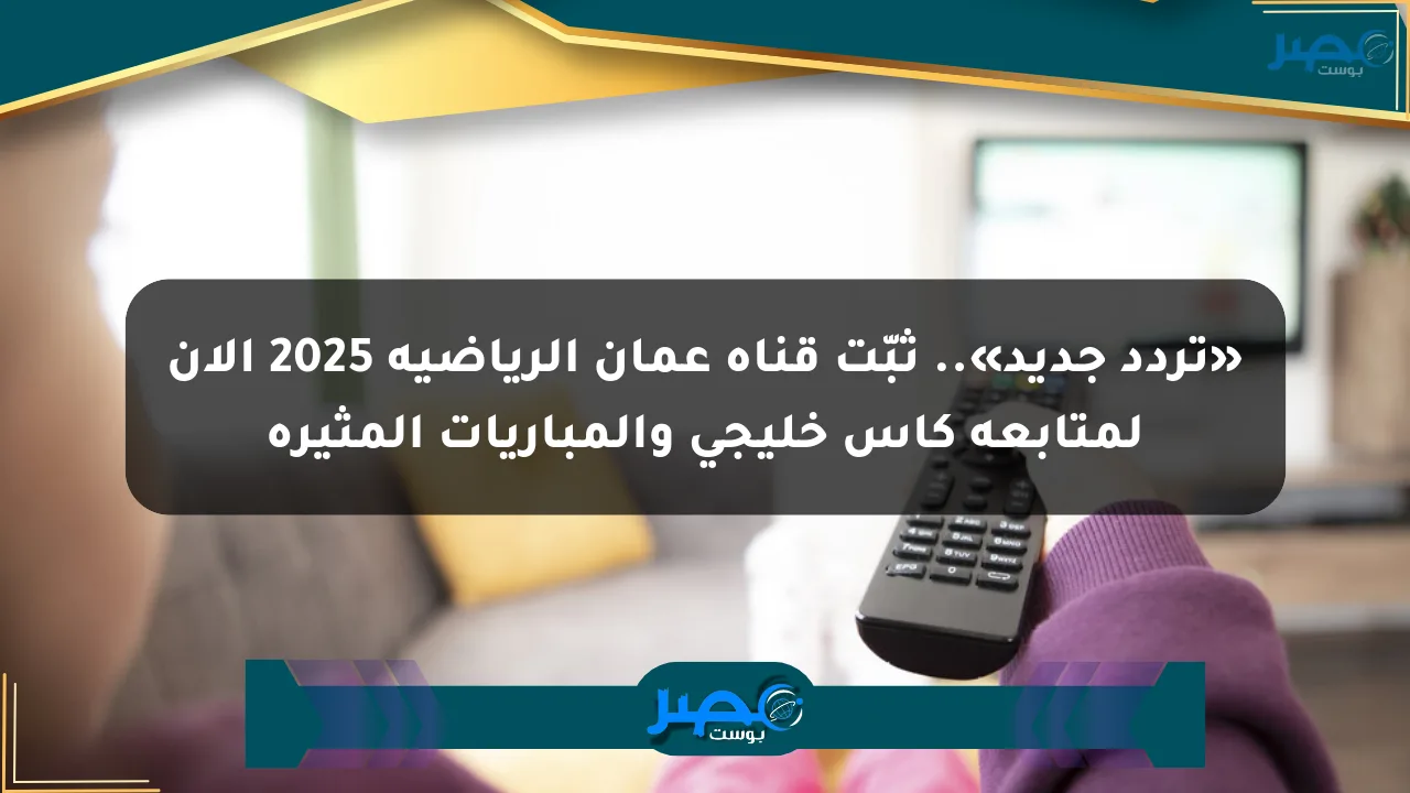 نيوز برو : «تردد جديد».. ثبّت قناة عمان الرياضية 2025 الآن لمتابعة كأس خليجي والمباريات المثيرة