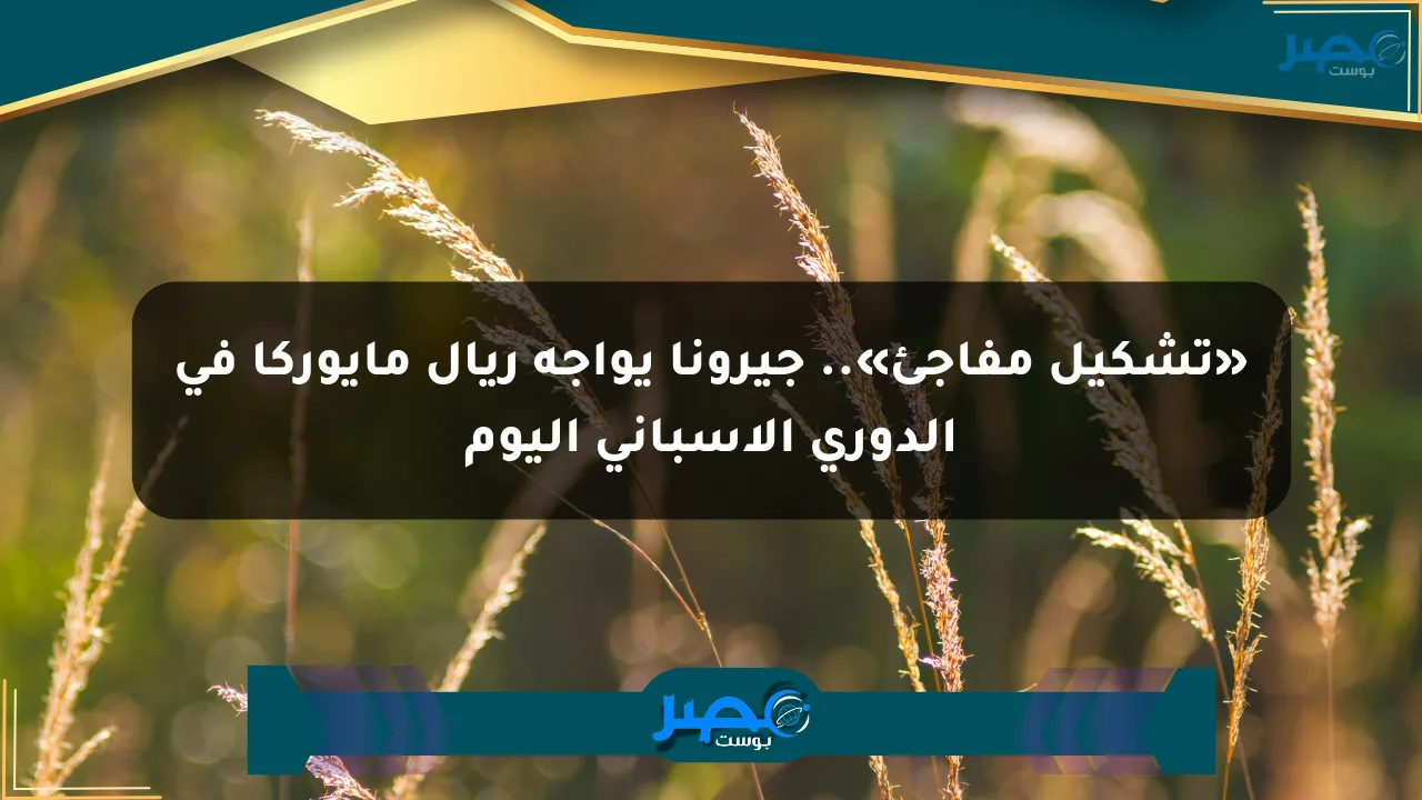 نيوز برو : «تشكيل مفاجئ».. جيرونا يواجه ريال مايوركا في الدوري الإسباني اليوم