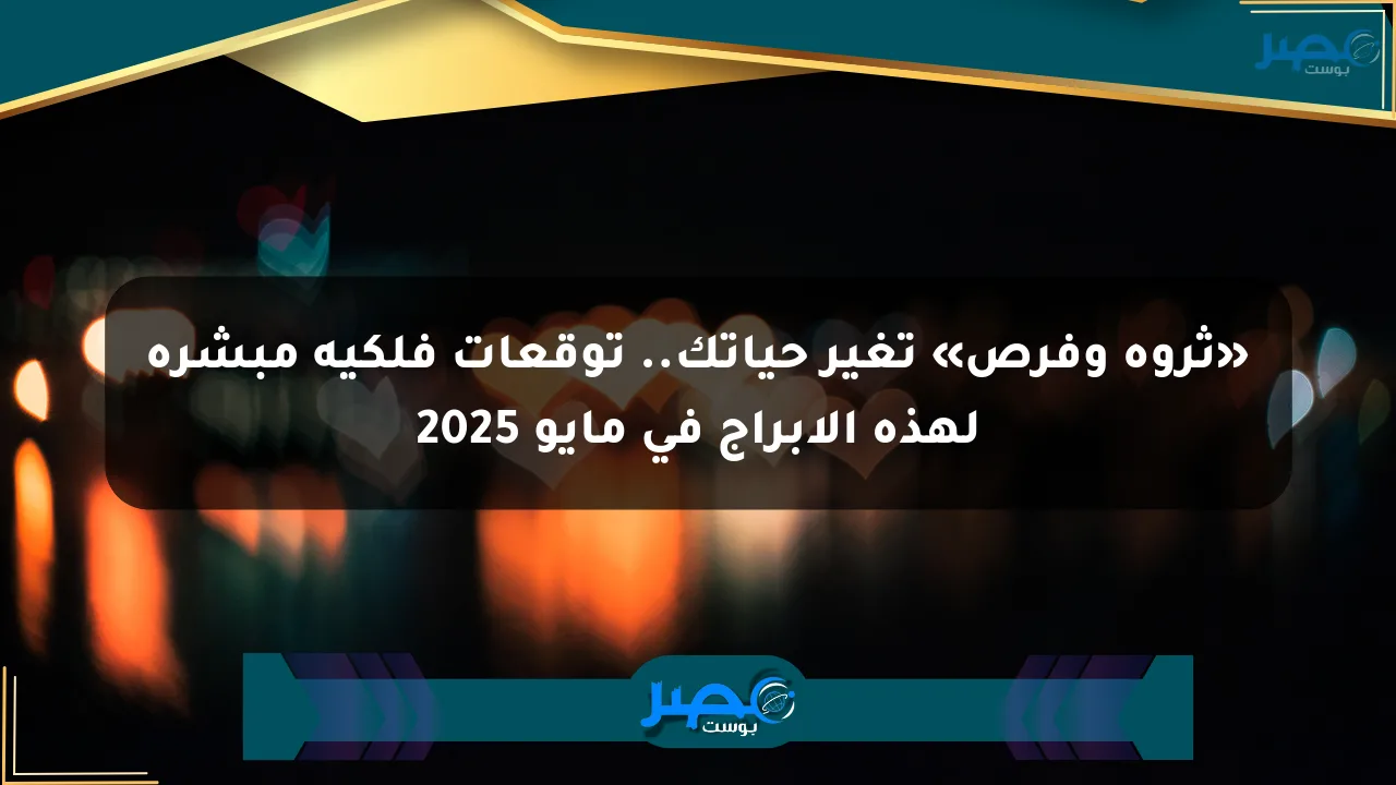 نيوز برو : «ثروة وفرص» تغير حياتك.. توقعات فلكية مبشرة لهذه الأبراج في مايو 2025