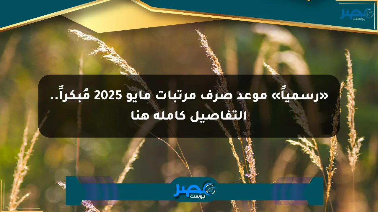 نيوز برو : «رسمياً» موعد صرف مرتبات مايو 2025 مُبكراً.. التفاصيل كاملة هنا