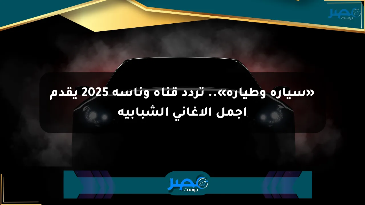 نيوز برو : «سيارة وطيارة».. تردد قناة وناسة 2025 يقدم أجمل الأغاني الشبابية