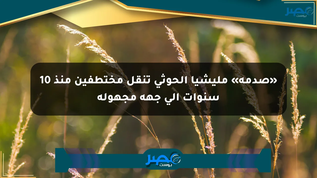 نيوز برو : «صدمة» مليشيا الحوثي تنقل مختطفين منذ 10 سنوات إلى جهة مجهولة