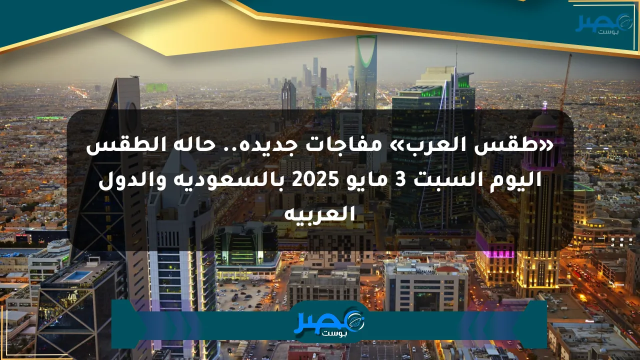 نيوز برو : «طقس العرب» مفاجآت جديدة.. حالة الطقس اليوم السبت 3 مايو 2025 بالسعودية والدول العربية