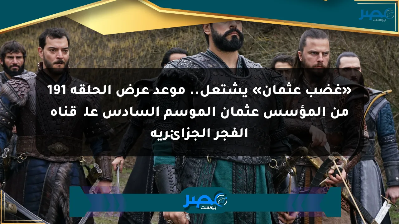 نيوز برو : «غضب عثمان» يشتعل.. موعد عرض الحلقة 191 من المؤسس عثمان الموسم السادس علی قناة الفجر الجزائرية