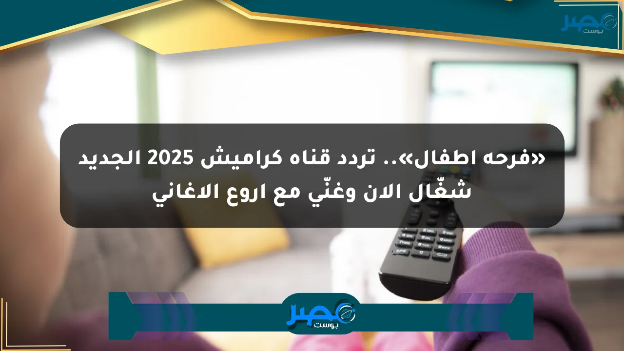نيوز برو : «فرحة أطفال».. تردد قناة كراميش 2025 الجديد شغّال الآن وغنّي مع أروع الأغاني