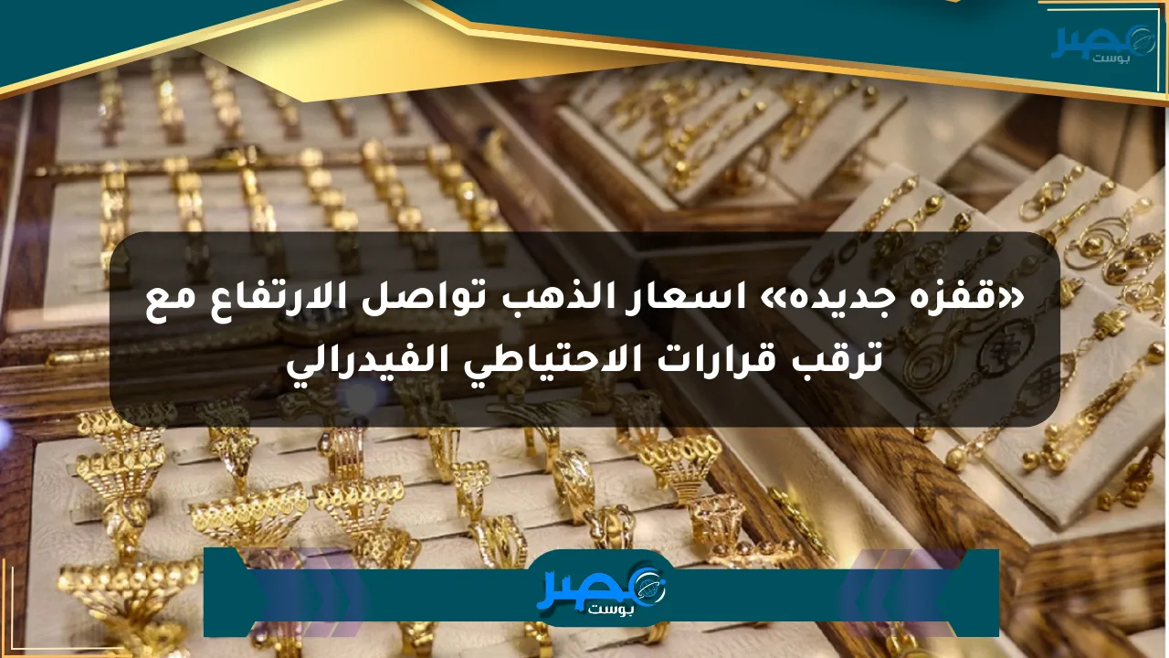 نيوز برو : «قفزة جديدة» أسعار الذهب تواصل الارتفاع مع ترقب قرارات الاحتياطي الفيدرالي