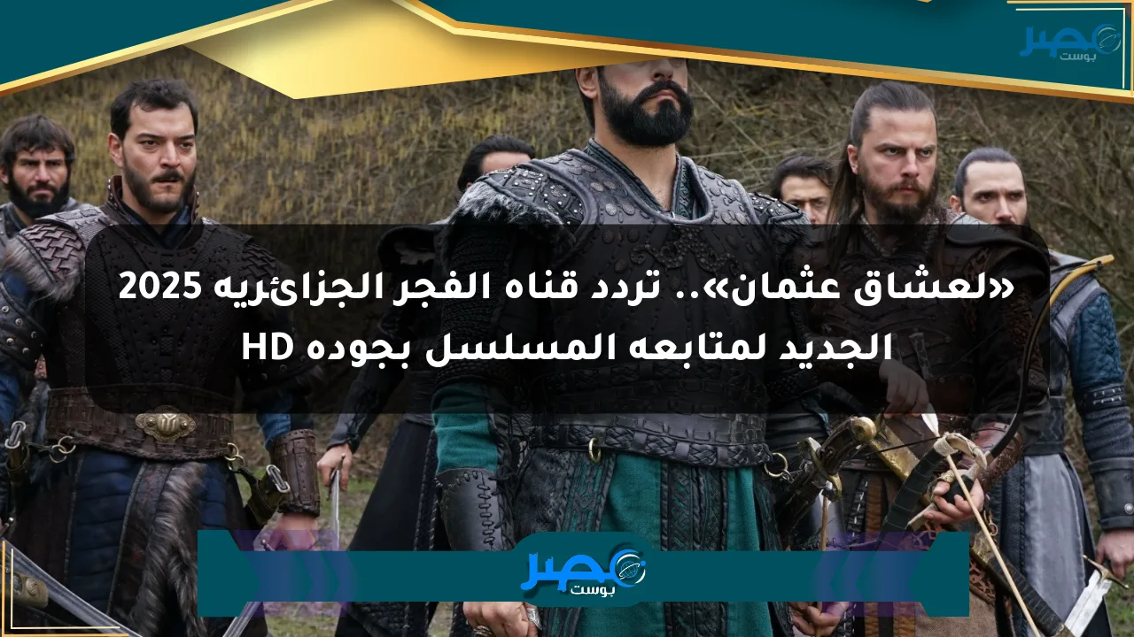نيوز برو : «لعشاق عثمان».. تردد قناة الفجر الجزائرية 2025 الجديد لمتابعة المسلسل بجودة HD