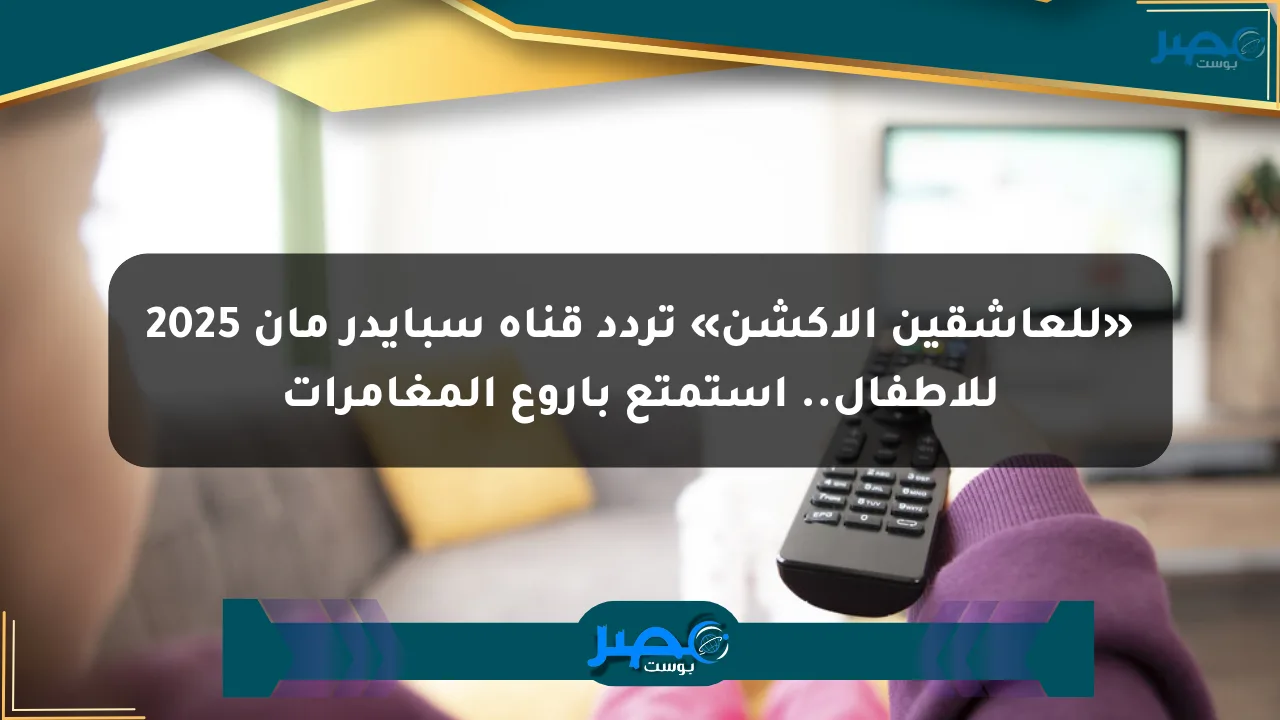 نيوز برو : «للعاشقين الأكشن» تردد قناة سبايدر مان 2025 للأطفال.. استمتع بأروع المغامرات