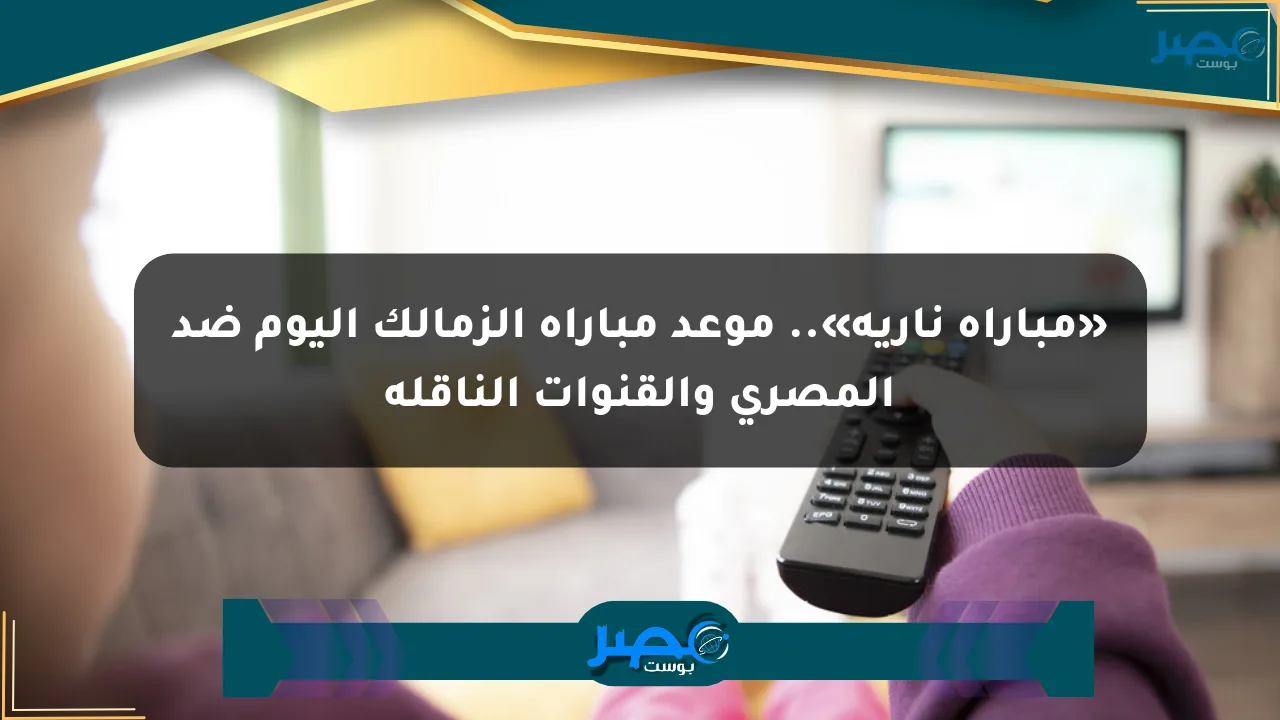 نيوز برو : «مباراة نارية».. موعد مباراة الزمالك اليوم ضد المصري والقنوات الناقلة