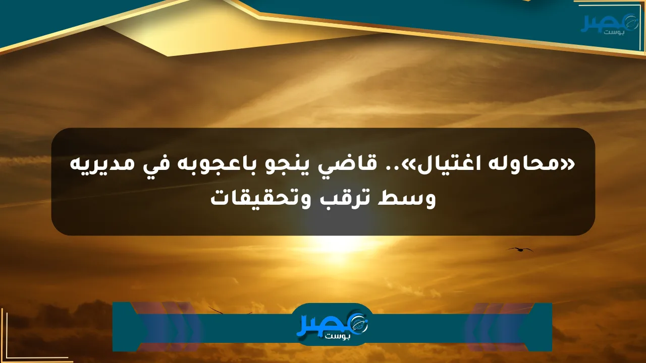 نيوز برو : «محاولة اغتيال».. قاضي ينجو بأعجوبة في مديرية وسط ترقب وتحقيقات