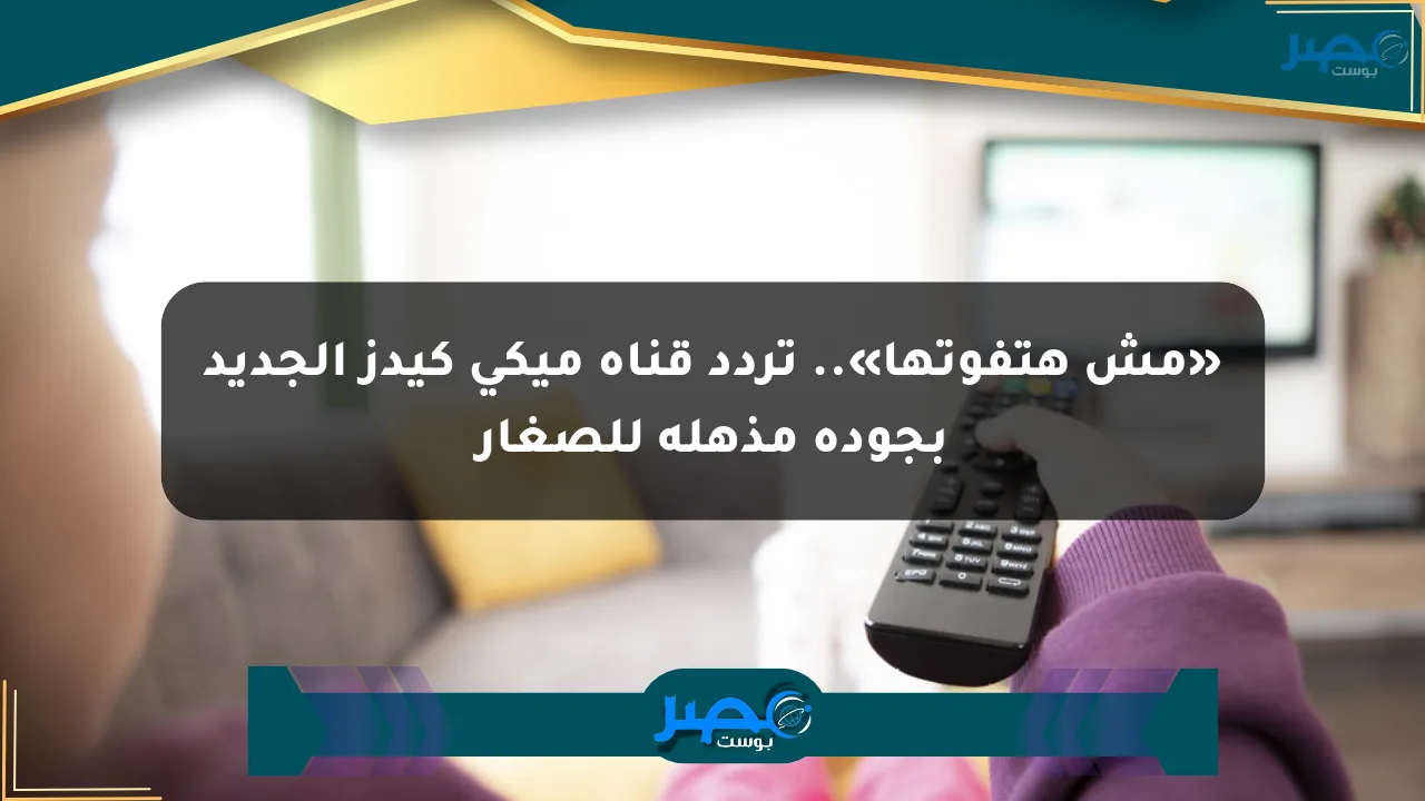 نيوز برو : «مش هتفوتها».. تردد قناة ميكي كيدز الجديد بجودة مذهلة للصغار
