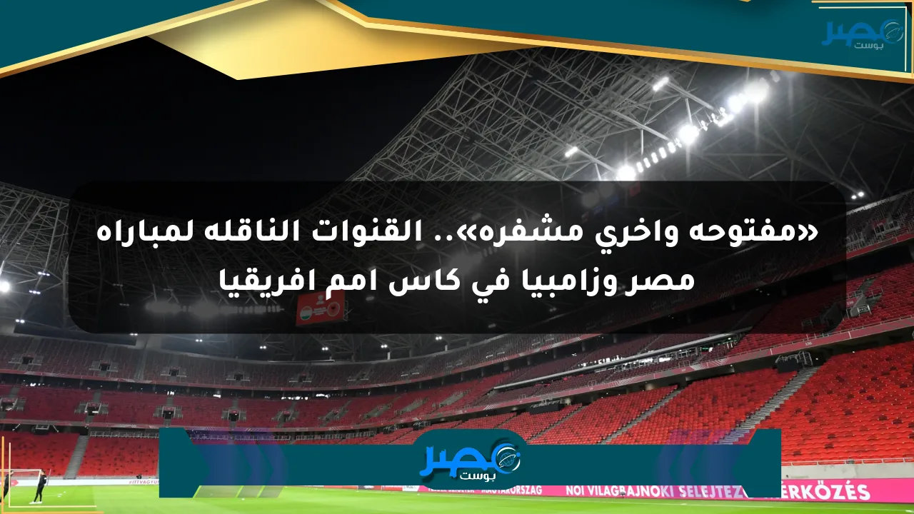 نيوز برو : «مفتوحة وأخرى مشفرة».. القنوات الناقلة لمباراة مصر وزامبيا في كأس أمم أفريقيا
