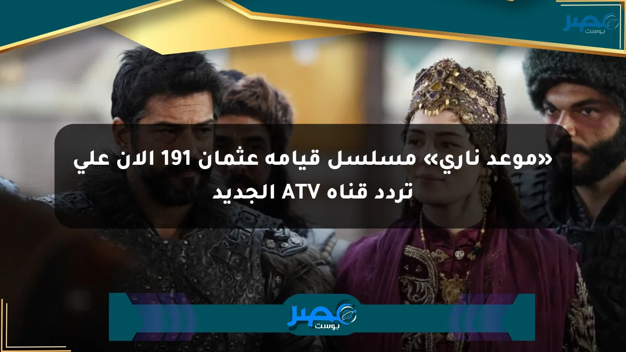 نيوز برو : «موعد ناري» مسلسل قيامة عثمان 191 الآن على تردد قناة ATV الجديد
