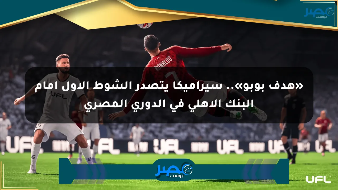 نيوز برو : «هدف بوبو».. سيراميكا يتصدر الشوط الأول أمام البنك الأهلي في الدوري المصري