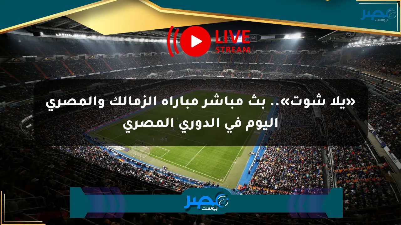 نيوز برو : «يلا شوت».. بث مباشر مباراة الزمالك والمصري اليوم في الدوري المصري