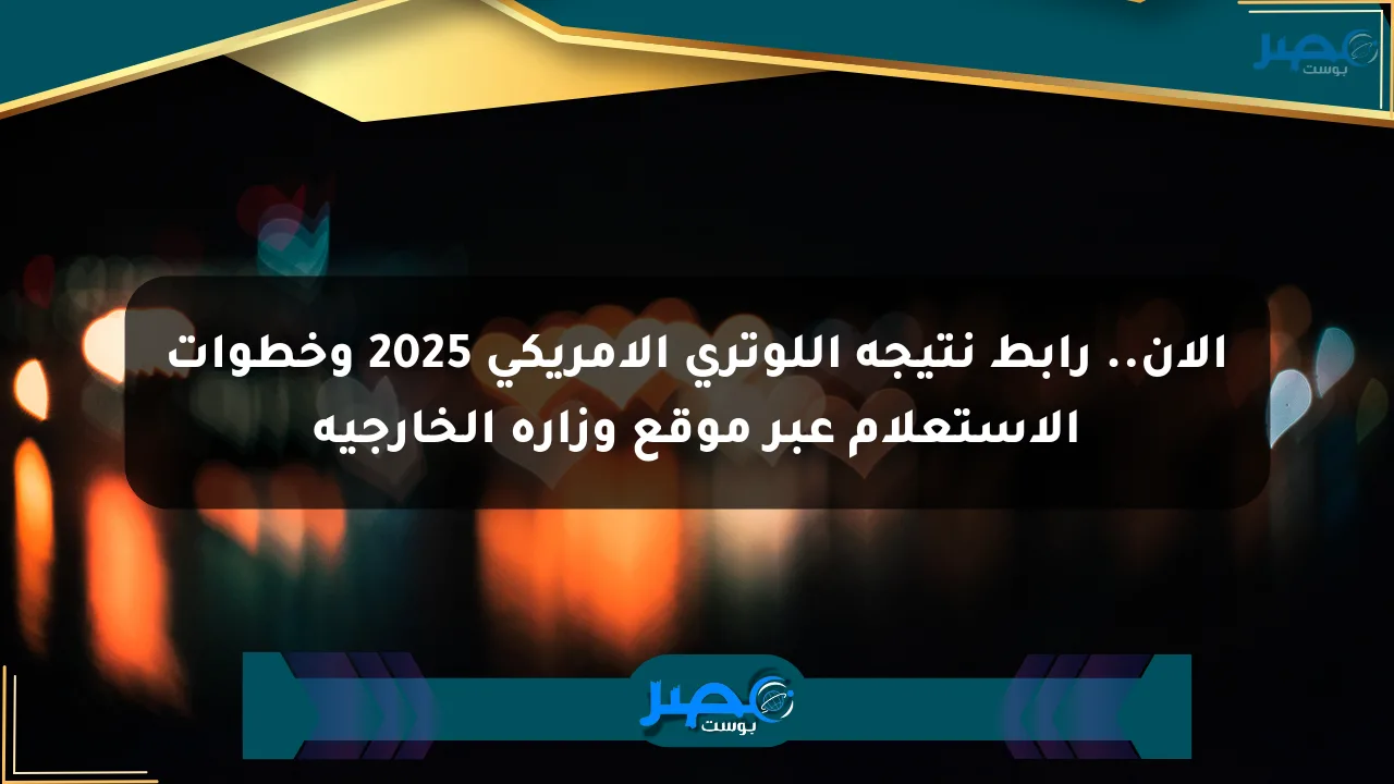 نيوز برو : الآن.. رابط نتيجة اللوتري الأمريكي 2025 وخطوات الاستعلام عبر موقع وزارة الخارجية