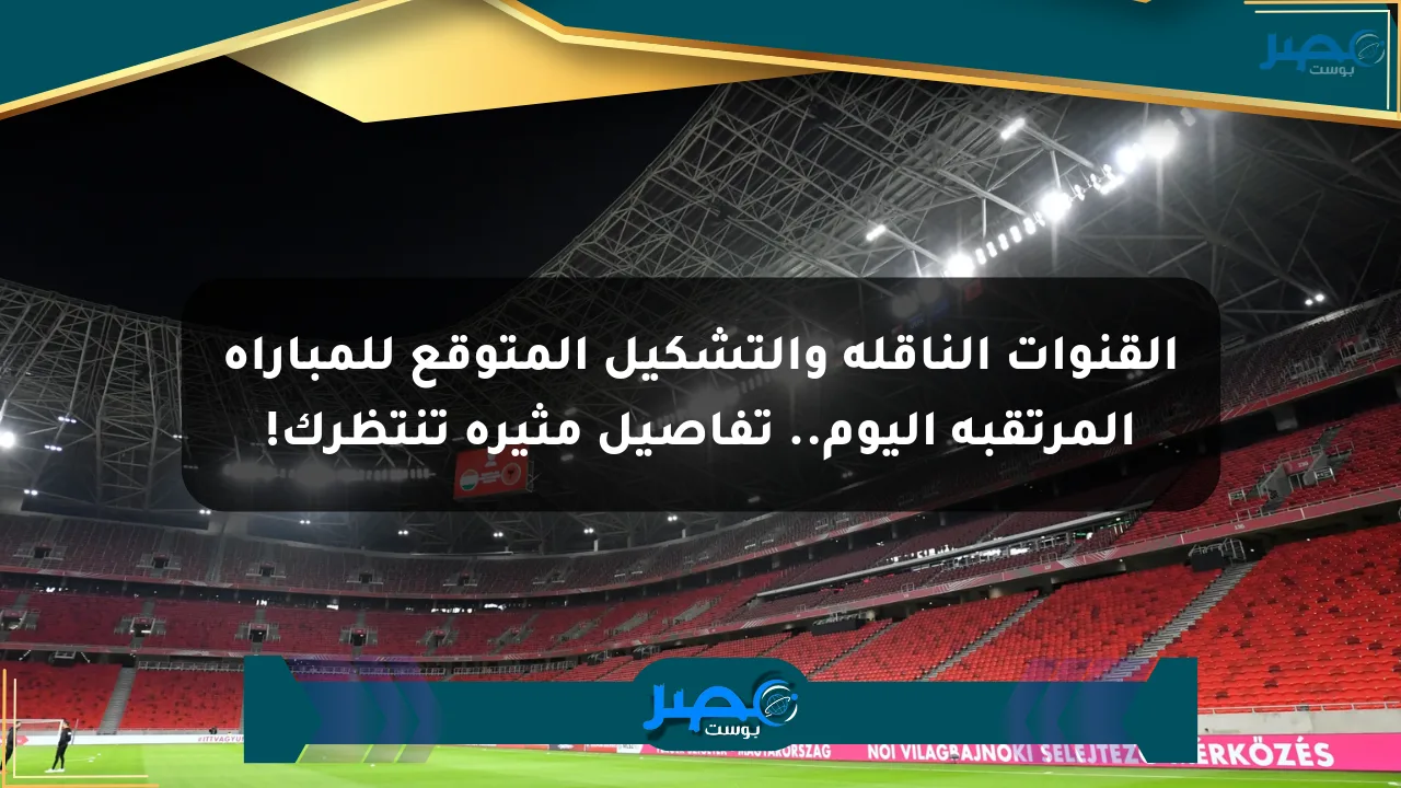 نيوز برو : القنوات الناقلة والتشكيل المتوقع للمباراة المرتقبة اليوم.. تفاصيل مثيرة تنتظرك!